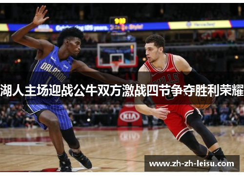 湖人主场迎战公牛双方激战四节争夺胜利荣耀