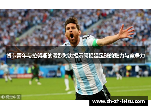 博卡青年与拉努斯的激烈对决揭示阿根廷足球的魅力与竞争力