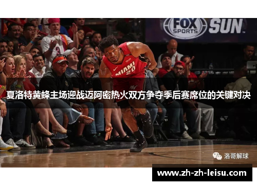 夏洛特黄蜂主场迎战迈阿密热火双方争夺季后赛席位的关键对决 夏洛特黄蜂主场迎战迈阿密热火双方争夺季后赛席位的关键对决